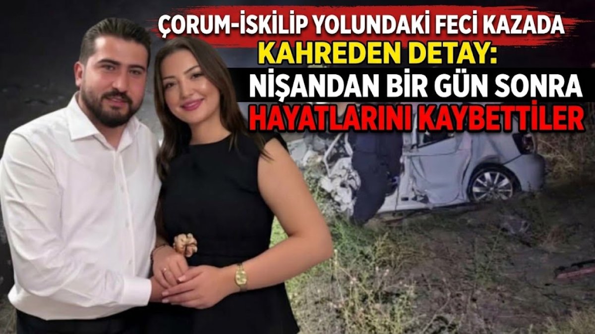 Çorum-İskilip Yolundaki Feci Kazada Kahreden Detay: Nişandan Bir Gün Sonra Hayatlarını Kaybettiler
